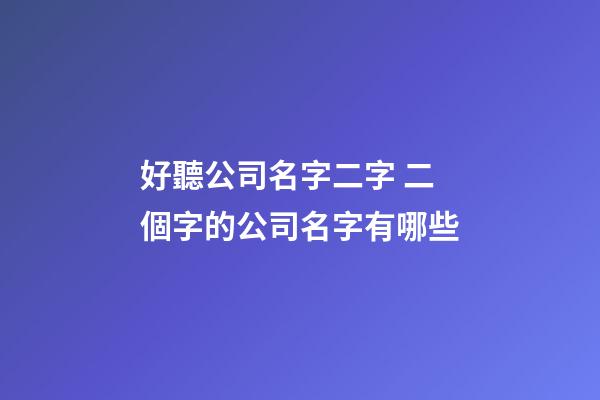 好聽公司名字二字 二個字的公司名字有哪些